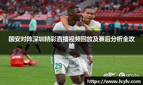 leyu国安对阵深圳精彩直播视频回放及赛后分析全攻略
